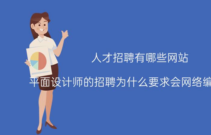 人才招聘有哪些网站 平面设计师的招聘为什么要求会网络编程和dw，不能百分百匹配职位，我还要不要去面试？